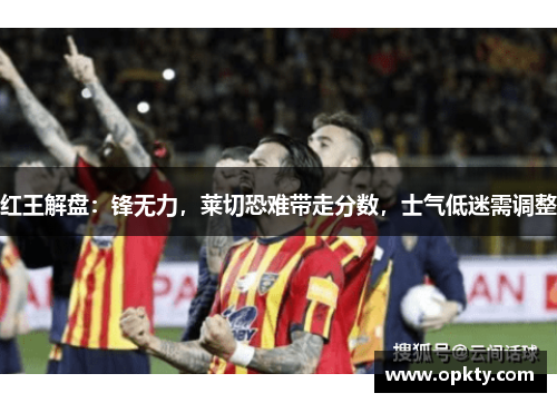 红王解盘：锋无力，莱切恐难带走分数，士气低迷需调整