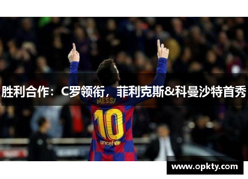 胜利合作：C罗领衔，菲利克斯&科曼沙特首秀