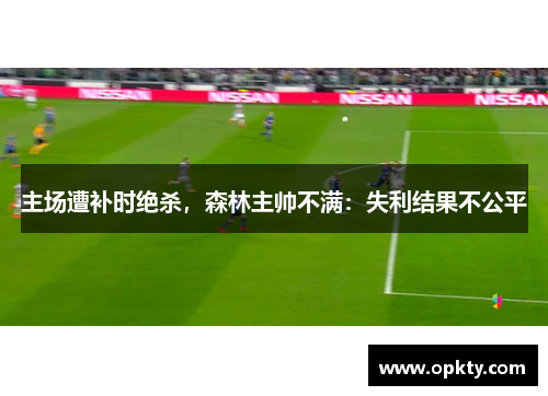 主场遭补时绝杀，森林主帅不满：失利结果不公平